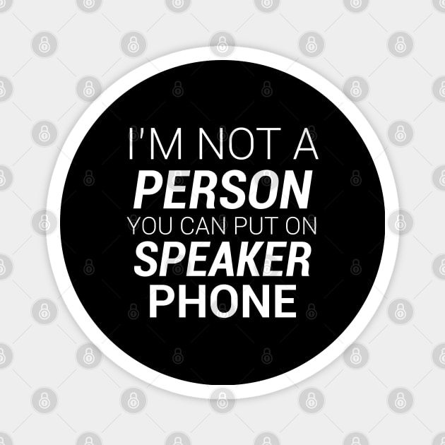 IM NOT A PERSON YOU CAN PUT ON SPEAKER PHONE Magnet by kbmerch